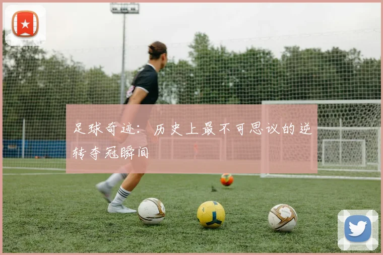 足球奇迹：历史上最不可思议的逆转夺冠瞬间