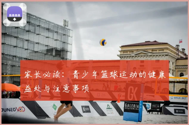 家长必读：青少年篮球运动的健康益处与注意事项