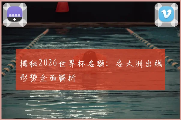 揭秘2026世界杯名额:各大洲出线形势全面解析